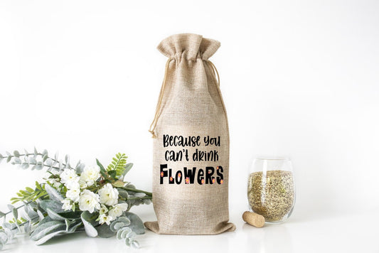 Because you can&#39;t drink flowers wine bag | galentine&#39;s day gift | valentine&#39;s day gift | hostess gift bag | burlap wine bag