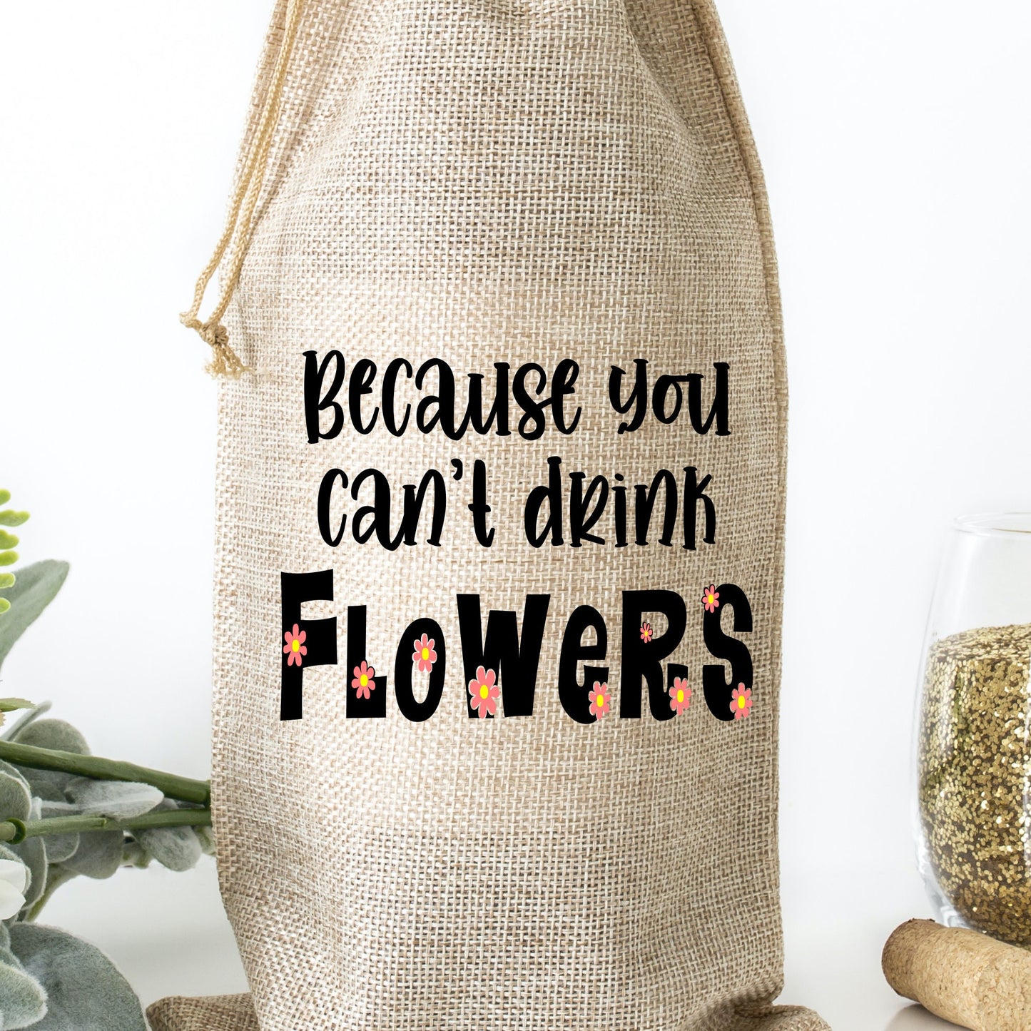 Because you can&#39;t drink flowers wine bag | galentine&#39;s day gift | valentine&#39;s day gift | hostess gift bag | burlap wine bag