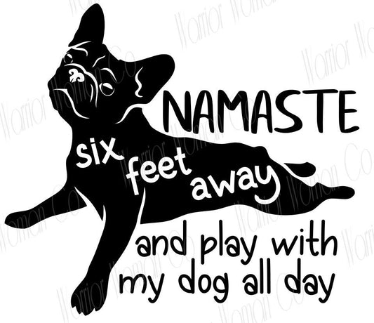 Namaste six feet away & play with my dog all day graphic | dog lover social distancing svg | frenchie covid graphic | svg - eps - jpeg - png